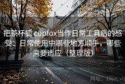 把茶杯狐 cupfox当作日常工具后的感受：日常使用中哪些地方顺手，哪些需要适应（整理版）