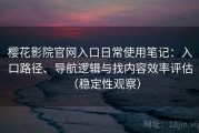 樱花影院官网入口日常使用笔记：入口路径、导航逻辑与找内容效率评估（稳定性观察）