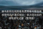 蜂鸟影院在线观看免费观看完整版高频使用后的真实结论：多次回访后的体验变化记录（整理版）