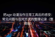 把age 动漫当作日常工具后的感受：常见问题与应对方式的整理记录（整理版）