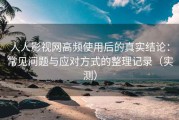 人人影视网高频使用后的真实结论：常见问题与应对方式的整理记录（实测）
