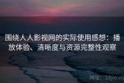 围绕人人影视网的实际使用感想：播放体验、清晰度与资源完整性观察
