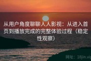 从用户角度聊聊人人影视：从进入首页到播放完成的完整体验过程（稳定性观察）