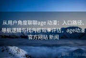 从用户角度聊聊age 动漫：入口路径、导航逻辑与找内容效率评估，age动漫官方网站 新闻
