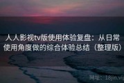 人人影视tv版使用体验复盘：从日常使用角度做的综合体验总结（整理版）