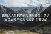 围绕人人影视的实际使用感想：多次回访后的体验变化记录（对比后）