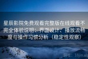 星辰影院免费观看完整版在线观看不完全体验说明：界面设计、播放流畅度与操作习惯分析（稳定性观察）