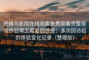 把蜂鸟影院在线观看免费观看完整版当作日常工具后的感受：多次回访后的体验变化记录（整理版）