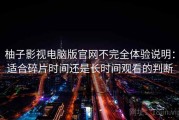 柚子影视电脑版官网不完全体验说明：适合碎片时间还是长时间观看的判断