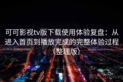 可可影视tv版下载使用体验复盘：从进入首页到播放完成的完整体验过程（整理版）