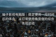 柚子影视电脑版｜稳定使用一段时间后的体会：从日常使用角度做的综合体验总结