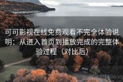 可可影视在线免费观看不完全体验说明：从进入首页到播放完成的完整体验过程（对比后）