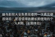 蜂鸟影院大全免费观看的一次真实使用体验：是否值得收藏长期使用的个人判断（长期体验）