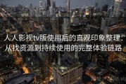 人人影视tv版使用后的直观印象整理：从找资源到持续使用的完整体验链路