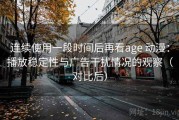 连续使用一段时间后再看age 动漫：播放稳定性与广告干扰情况的观察（对比后）