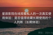 星辰影院在线观看私人的一次真实使用体验：是否值得收藏长期使用的个人判断（长期体验）
