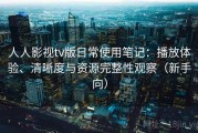 人人影视tv版日常使用笔记：播放体验、清晰度与资源完整性观察（新手向）