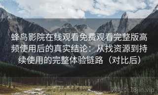 蜂鸟影院在线观看免费观看完整版高频使用后的真实结论：从找资源到持续使用的完整体验链路（对比后）