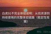 白虎91不完全体验说明：从找资源到持续使用的完整体验链路（稳定性观察）