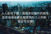 人人影视下载｜围绕体验展开的随笔：是否值得收藏长期使用的个人判断（稳定性观察）