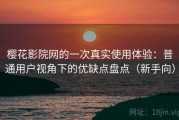 樱花影院网的一次真实使用体验：普通用户视角下的优缺点盘点（新手向）
