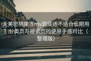 天美密桃果冻mv到底适不适合长期用？分类页与搜索页的使用手感对比（整理版）