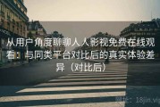 从用户角度聊聊人人影视免费在线观看：与同类平台对比后的真实体验差异（对比后）