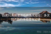白虎91高频使用后的真实结论：多次回访后的体验变化记录