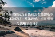 蜂鸟影院在线观看免费观看完整版不完全体验说明：整体观感、交互细节与使用节奏评价