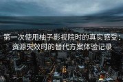 第一次使用柚子影视院时的真实感受：资源失效时的替代方案体验记录