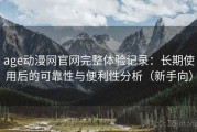 age动漫网官网完整体验记录：长期使用后的可靠性与便利性分析（新手向）