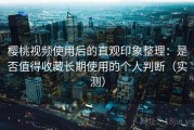 樱桃视频使用后的直观印象整理：是否值得收藏长期使用的个人判断（实测）