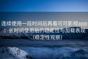 连续使用一段时间后再看可可影视app：长时间使用后的稳定性与加载表现（稳定性观察）