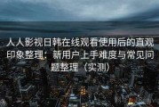 人人影视日韩在线观看使用后的直观印象整理：新用户上手难度与常见问题整理（实测）