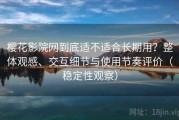 樱花影院网到底适不适合长期用？整体观感、交互细节与使用节奏评价（稳定性观察）