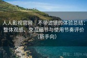 人人影视官网｜不带滤镜的体验总结：整体观感、交互细节与使用节奏评价（新手向）