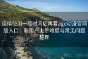 连续使用一段时间后再看age动漫官网版入口：新用户上手难度与常见问题整理