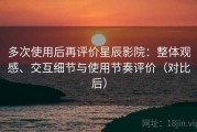 多次使用后再评价星辰影院：整体观感、交互细节与使用节奏评价（对比后）