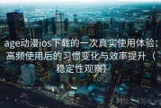 age动漫ios下载的一次真实使用体验：高频使用后的习惯变化与效率提升（稳定性观察）