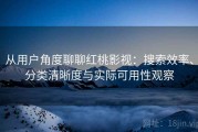 从用户角度聊聊红桃影视：搜索效率、分类清晰度与实际可用性观察