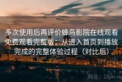 多次使用后再评价蜂鸟影院在线观看免费观看完整版：从进入首页到播放完成的完整体验过程（对比后）