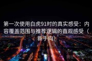 第一次使用白虎91时的真实感受：内容覆盖范围与推荐逻辑的直观感受（新手向）