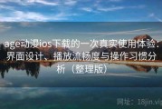 age动漫ios下载的一次真实使用体验：界面设计、播放流畅度与操作习惯分析（整理版）