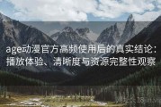 age动漫官方高频使用后的真实结论：播放体验、清晰度与资源完整性观察