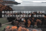 蜂鸟影院官网日常使用笔记：常见问题与应对方式的整理记录（稳定性观察）