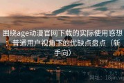 围绕age动漫官网下载的实际使用感想：普通用户视角下的优缺点盘点（新手向）