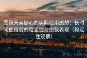 围绕天美糖心的实际使用感想：长时间使用后的稳定性与加载表现（稳定性观察）
