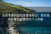 白虎免费网站日常使用笔记：是否值得收藏长期使用的个人判断