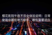樱花影院午夜不完全体验说明：日常使用中哪些地方顺手，哪些需要适应