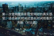 第一次使用星辰影院官网时的真实感受：适合碎片时间还是长时间观看的判断（对比后）